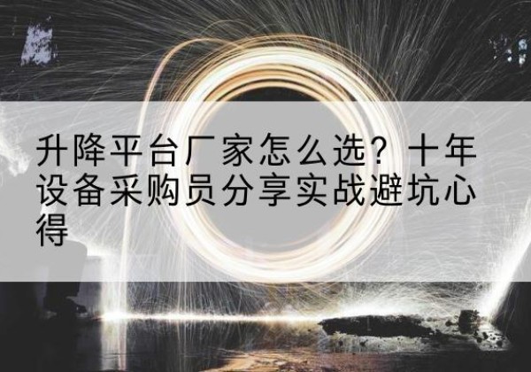 哈密升降平台厂家-怎么选？十年设备采购员分享实战避坑心得