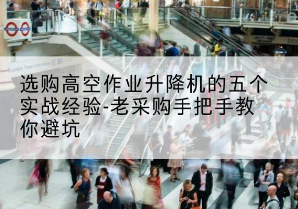 哈密高空作业升降机厂家-选购高空作业升降机的五个实战经验-老采购手把手教你避坑