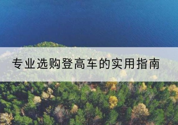 哈密电动登高车厂家推荐-专业选购登高车的实用指南