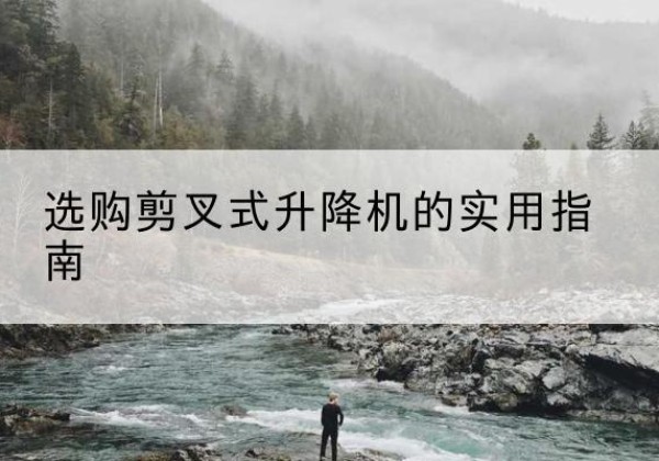 哈密剪叉式升降机怎么选-选购剪叉式升降机的实用指南